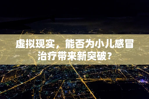 虚拟现实，能否为小儿感冒治疗带来新突破？