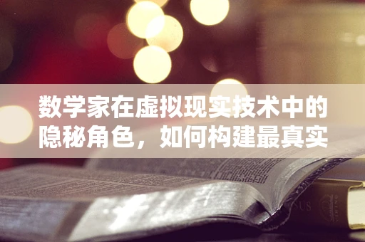 数学家在虚拟现实技术中的隐秘角色，如何构建最真实的‘数学梦境’？
