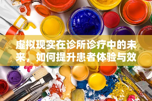 虚拟现实在诊所诊疗中的未来，如何提升患者体验与效率？