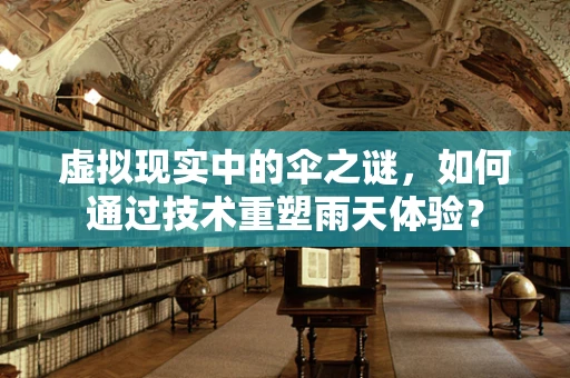 虚拟现实中的伞之谜，如何通过技术重塑雨天体验？