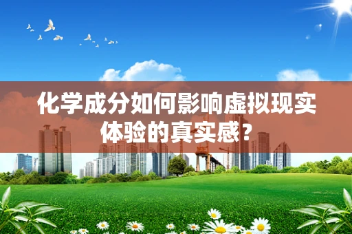 化学成分如何影响虚拟现实体验的真实感？