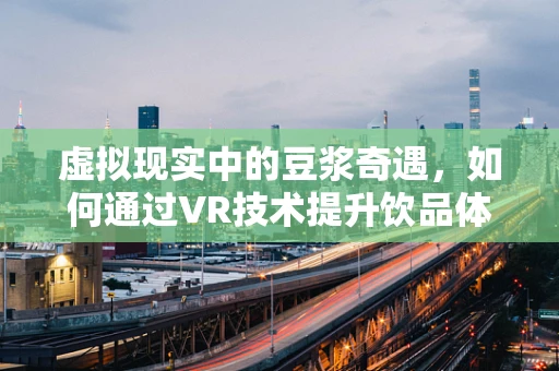 虚拟现实中的豆浆奇遇，如何通过VR技术提升饮品体验？