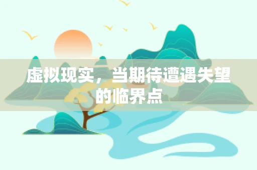 虚拟现实，当期待遭遇失望的临界点