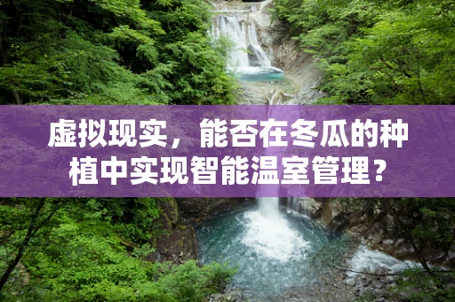 虚拟现实，能否在冬瓜的种植中实现智能温室管理？