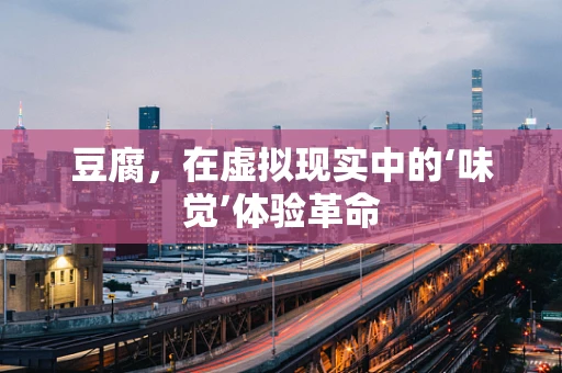 豆腐，在虚拟现实中的‘味觉’体验革命