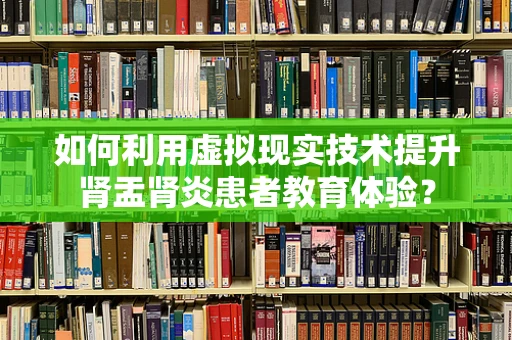 如何利用虚拟现实技术提升肾盂肾炎患者教育体验？
