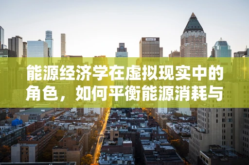 能源经济学在虚拟现实中的角色，如何平衡能源消耗与用户体验？