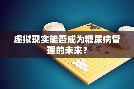 虚拟现实能否成为糖尿病管理的未来？