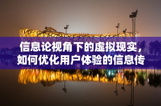 信息论视角下的虚拟现实，如何优化用户体验的信息传输效率？