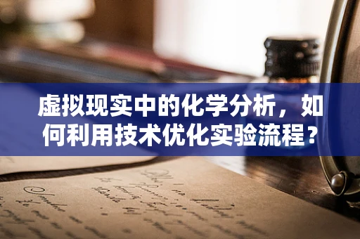 虚拟现实中的化学分析，如何利用技术优化实验流程？