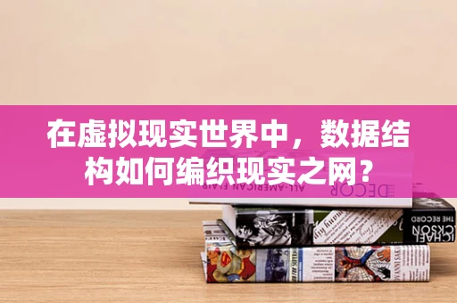 在虚拟现实世界中，数据结构如何编织现实之网？