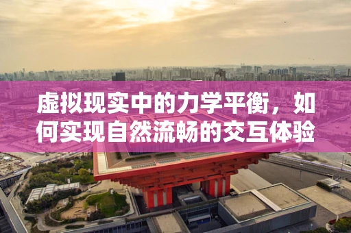 虚拟现实中的力学平衡，如何实现自然流畅的交互体验？