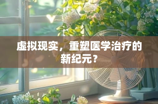 虚拟现实，重塑医学治疗的新纪元？