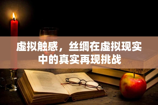 虚拟触感，丝绸在虚拟现实中的真实再现挑战