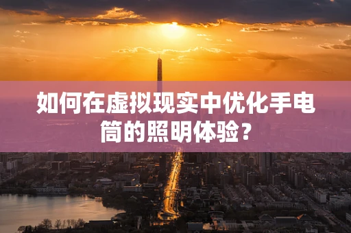 如何在虚拟现实中优化手电筒的照明体验？