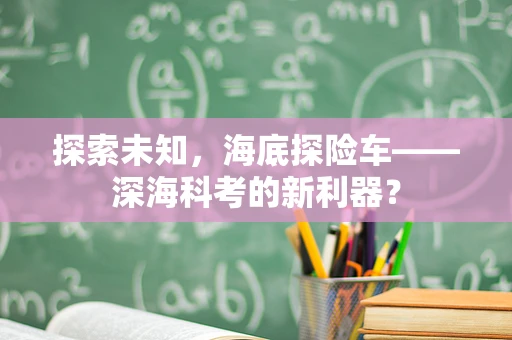 探索未知，海底探险车——深海科考的新利器？