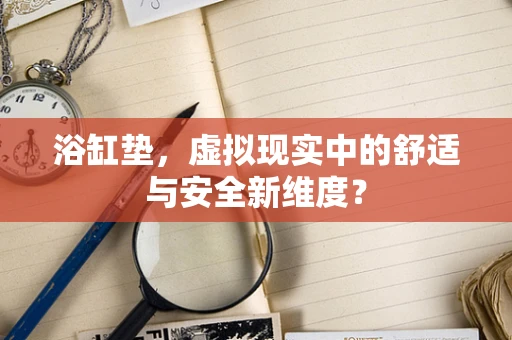 浴缸垫，虚拟现实中的舒适与安全新维度？
