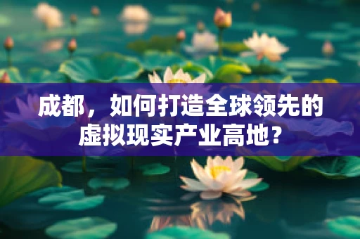 成都，如何打造全球领先的虚拟现实产业高地？