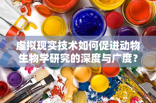 虚拟现实技术如何促进动物生物学研究的深度与广度？