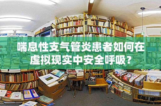 喘息性支气管炎患者如何在虚拟现实中安全呼吸？