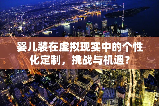 婴儿装在虚拟现实中的个性化定制，挑战与机遇？