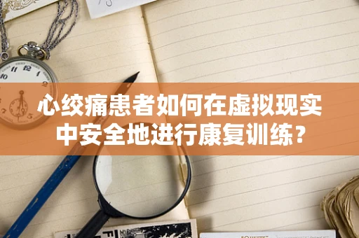 心绞痛患者如何在虚拟现实中安全地进行康复训练？
