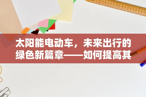 太阳能电动车，未来出行的绿色新篇章——如何提高其续航能力？
