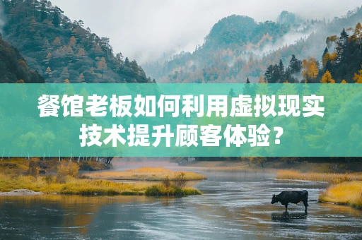 餐馆老板如何利用虚拟现实技术提升顾客体验？