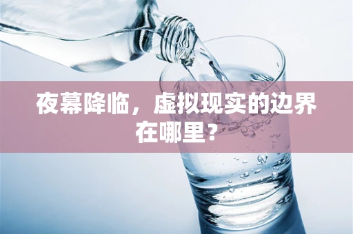 夜幕降临，虚拟现实的边界在哪里？