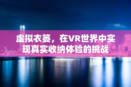 虚拟衣篓，在VR世界中实现真实收纳体验的挑战