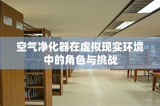 空气净化器在虚拟现实环境中的角色与挑战
