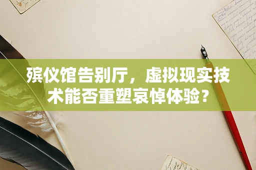 殡仪馆告别厅，虚拟现实技术能否重塑哀悼体验？