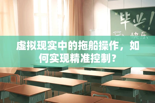 虚拟现实中的拖船操作，如何实现精准控制？