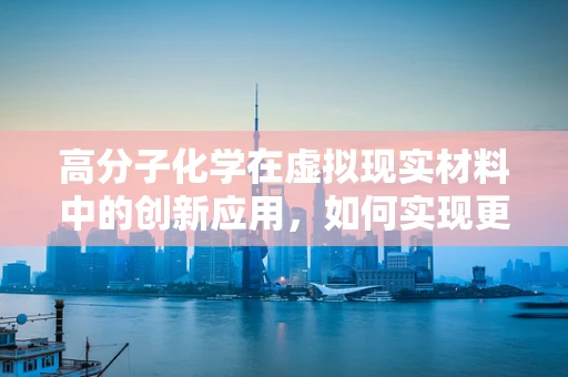 高分子化学在虚拟现实材料中的创新应用，如何实现更真实的触觉反馈？