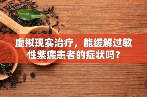 虚拟现实治疗，能缓解过敏性紫癜患者的症状吗？