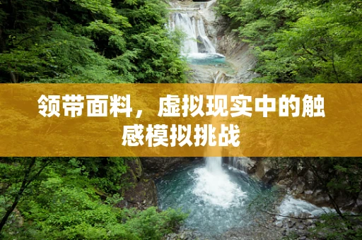 领带面料，虚拟现实中的触感模拟挑战