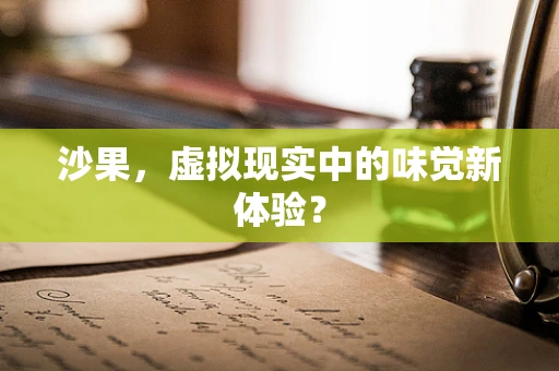 沙果，虚拟现实中的味觉新体验？
