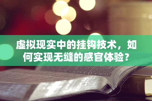 虚拟现实中的挂钩技术，如何实现无缝的感官体验？