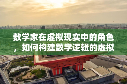 数学家在虚拟现实中的角色，如何构建数学逻辑的虚拟世界？