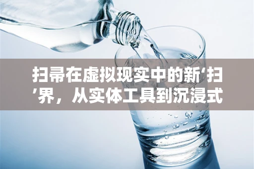 扫帚在虚拟现实中的新‘扫’界，从实体工具到沉浸式交互的飞跃