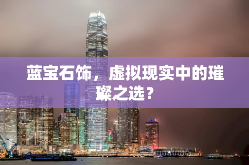 蓝宝石饰，虚拟现实中的璀璨之选？