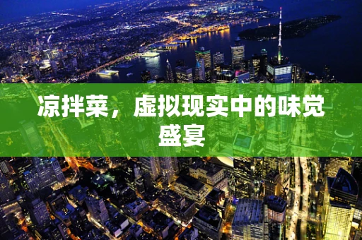 凉拌菜，虚拟现实中的味觉盛宴