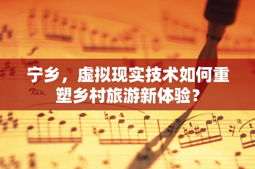 宁乡，虚拟现实技术如何重塑乡村旅游新体验？