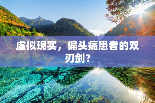 虚拟现实，偏头痛患者的双刃剑？