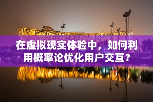在虚拟现实体验中，如何利用概率论优化用户交互？