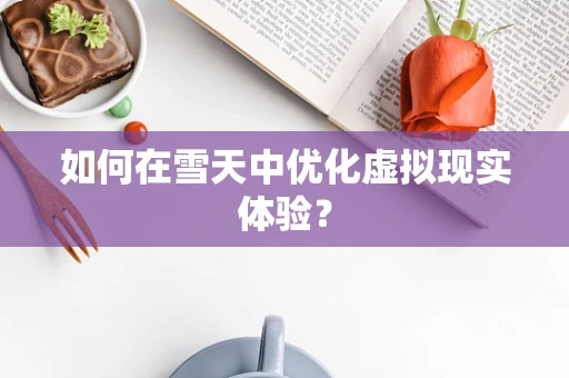 如何在雪天中优化虚拟现实体验？