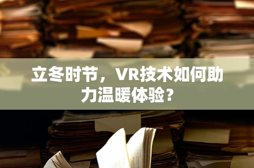 立冬时节，VR技术如何助力温暖体验？