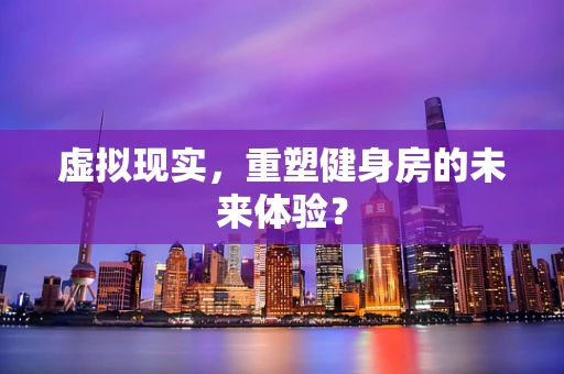 虚拟现实，重塑健身房的未来体验？