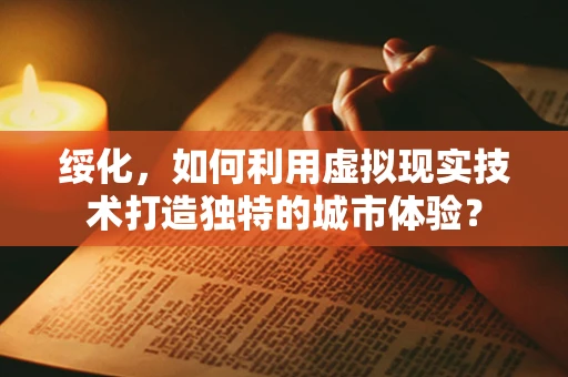 绥化，如何利用虚拟现实技术打造独特的城市体验？