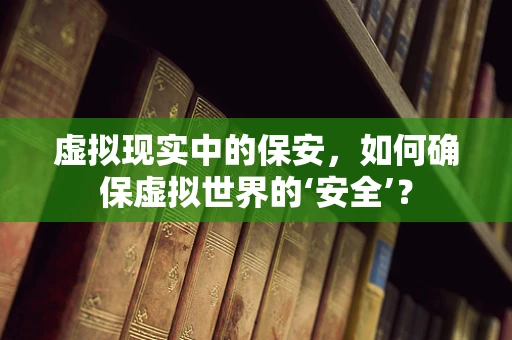 虚拟现实中的保安，如何确保虚拟世界的‘安全’？